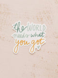 The World Needs What You Got Sticker